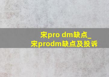 宋pro dm缺点_宋prodm缺点及投诉
